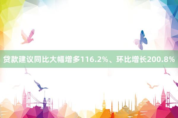 贷款建议同比大幅增多116.2%、环比增长200.8%