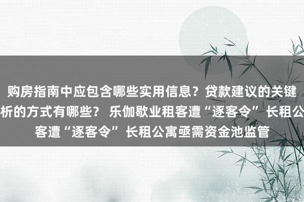 购房指南中应包含哪些实用信息？贷款建议的关键点是什么？市场分析的方式有哪些？ 乐伽歇业租客遭“逐客令” 长租公寓亟需资金池监管