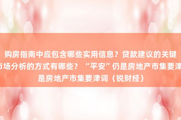 购房指南中应包含哪些实用信息？贷款建议的关键点是什么？市场分析的方式有哪些？ “平安”仍是房地产市集要津词（锐财经）