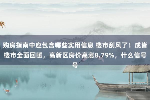 购房指南中应包含哪些实用信息 楼市刮风了！成皆楼市全面回暖，高新区房价高涨8.79%，什么信号