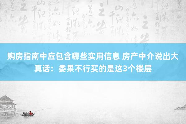 购房指南中应包含哪些实用信息 房产中介说出大真话：委果不行买的是这3个楼层