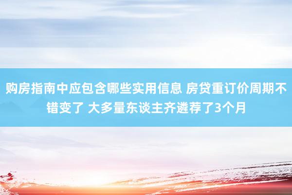 购房指南中应包含哪些实用信息 房贷重订价周期不错变了 大多量东谈主齐遴荐了3个月