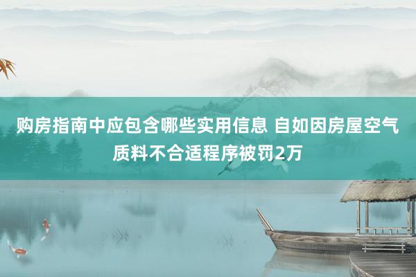 购房指南中应包含哪些实用信息 自如因房屋空气质料不合适程序被罚2万