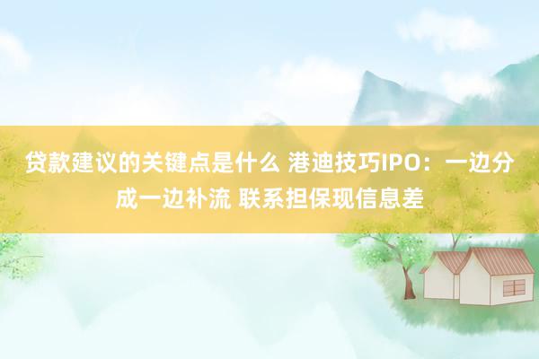 贷款建议的关键点是什么 港迪技巧IPO：一边分成一边补流 联系担保现信息差