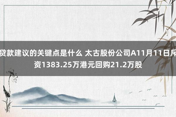 贷款建议的关键点是什么 太古股份公司A11月11日斥资1383.25万港元回购21.2万股