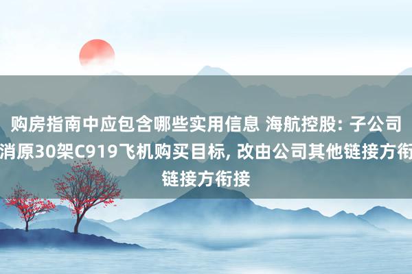 购房指南中应包含哪些实用信息 海航控股: 子公司取消原30架C919飞机购买目标, 改由公司其他链接方衔接