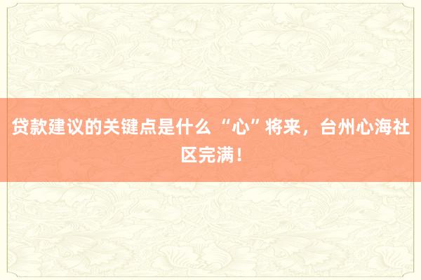 贷款建议的关键点是什么 “心”将来，台州心海社区完满！