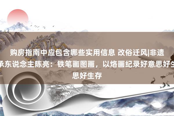 购房指南中应包含哪些实用信息 改俗迁风|非遗传承东说念主陈亮：铁笔画图画，以烙画纪录好意思好生存