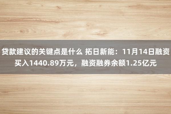 贷款建议的关键点是什么 拓日新能：11月14日融资买入1440.89万元，融资融券余额1.25亿元