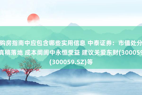 购房指南中应包含哪些实用信息 中泰证券：市值处分带领认真稿落地 成本阛阓中永恒受益 建议关爱东财(300059.SZ)等