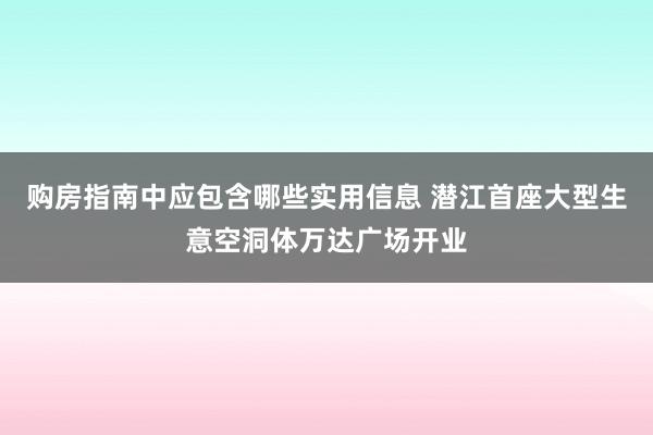 购房指南中应包含哪些实用信息 潜江首座大型生意空洞体万达广场开业