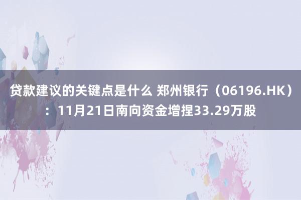 贷款建议的关键点是什么 郑州银行（06196.HK）：11月21日南向资金增捏33.29万股