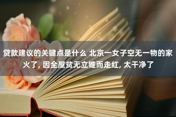 贷款建议的关键点是什么 北京一女子空无一物的家火了, 因全屋贫无立锥而走红, 太干净了