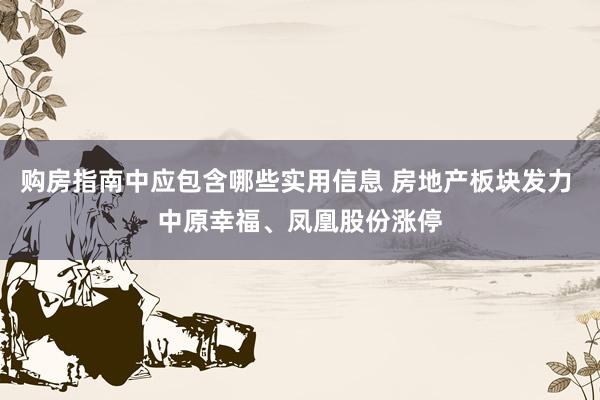 购房指南中应包含哪些实用信息 房地产板块发力 中原幸福、凤凰股份涨停