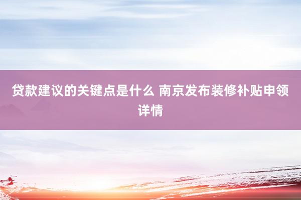 贷款建议的关键点是什么 南京发布装修补贴申领详情