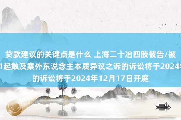 贷款建议的关键点是什么 上海二十冶四肢被告/被上诉东说念主的1起触及案外东说念主本质异议之诉的诉讼将于2024年12月17日开庭