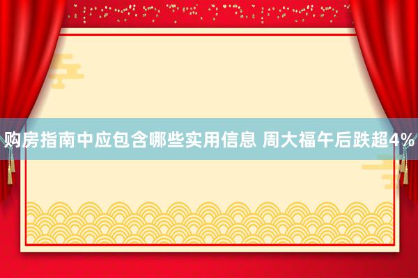 购房指南中应包含哪些实用信息 周大福午后跌超4%