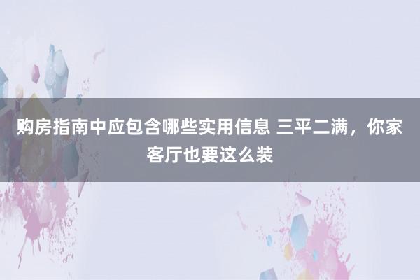 购房指南中应包含哪些实用信息 三平二满，你家客厅也要这么装