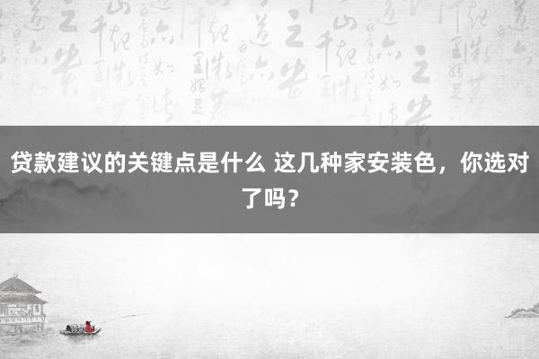 贷款建议的关键点是什么 这几种家安装色，你选对了吗？