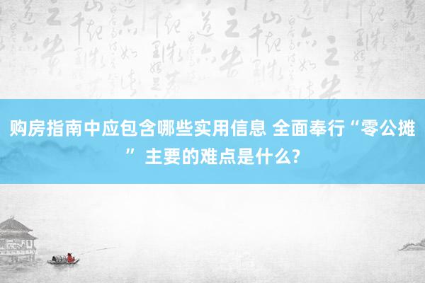 购房指南中应包含哪些实用信息 全面奉行“零公摊” 主要的难点是什么?