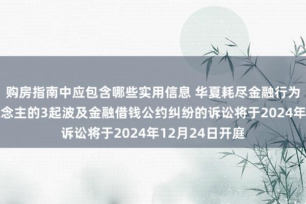 购房指南中应包含哪些实用信息 华夏耗尽金融行为原告/上诉东说念主的3起波及金融借钱公约纠纷的诉讼将于2024年12月24日开庭