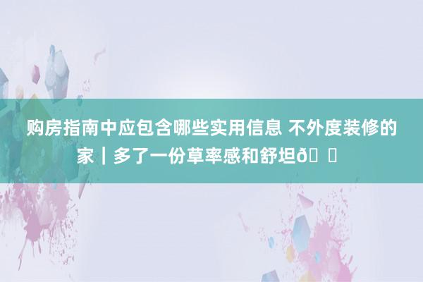 购房指南中应包含哪些实用信息 不外度装修的家｜多了一份草率感和舒坦🏠