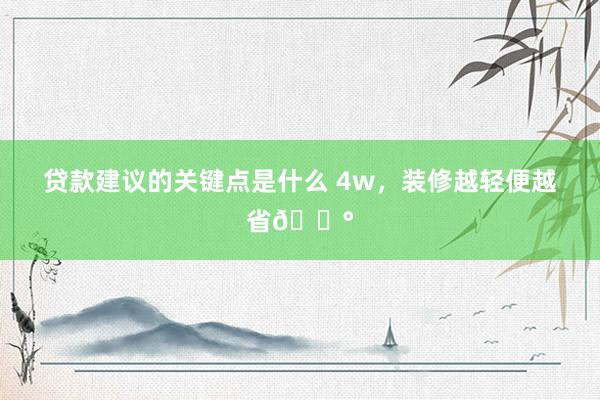 贷款建议的关键点是什么 4w，装修越轻便越省💰