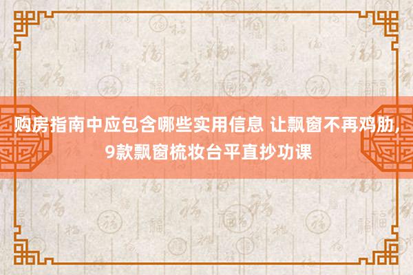 购房指南中应包含哪些实用信息 让飘窗不再鸡肋, 9款飘窗梳妆台平直抄功课