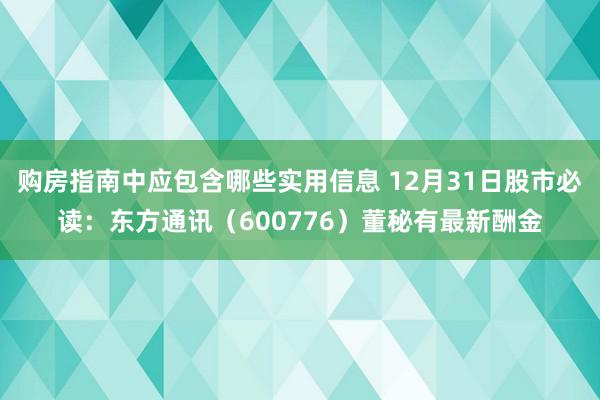 购房指南中应包含哪些实用信息 12月31日股市必读：东方通讯（600776）董秘有最新酬金