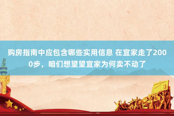 购房指南中应包含哪些实用信息 在宜家走了2000步，咱们想望望宜家为何卖不动了