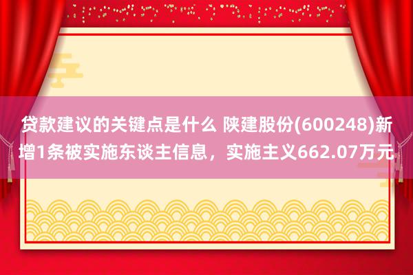 贷款建议的关键点是什么 陕建股份(600248)新增1条被实施东谈主信息，实施主义662.07万元