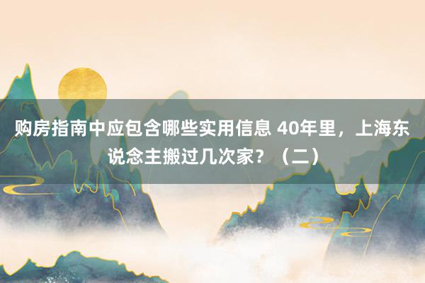 购房指南中应包含哪些实用信息 40年里，上海东说念主搬过几次家？（二）