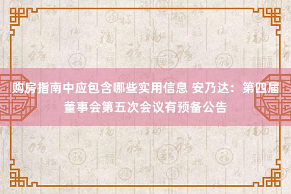 购房指南中应包含哪些实用信息 安乃达：第四届董事会第五次会议有预备公告