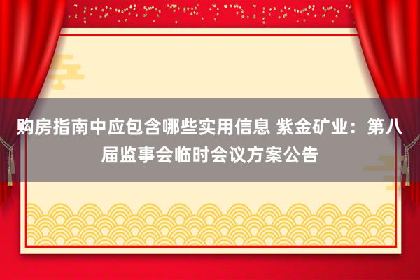 购房指南中应包含哪些实用信息 紫金矿业：第八届监事会临时会议方案公告