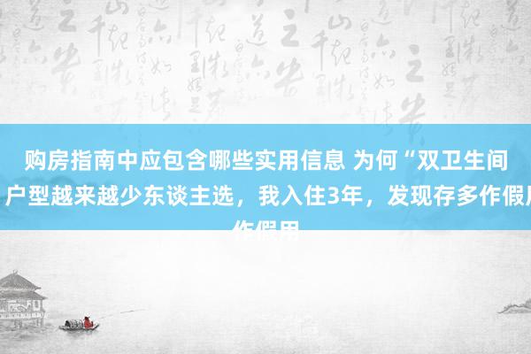 购房指南中应包含哪些实用信息 为何“双卫生间”户型越来越少东谈主选，我入住3年，发现存多作假用