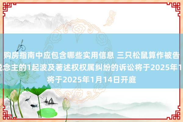 购房指南中应包含哪些实用信息 三只松鼠算作被告/被上诉东说念主的1起波及著述权权属纠纷的诉讼将于2025年1月14日开庭