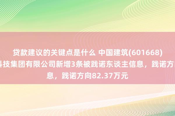 贷款建议的关键点是什么 中国建筑(601668)控股的中建科技集团有限公司新增3条被践诺东谈主信息，践诺方向82.37万元