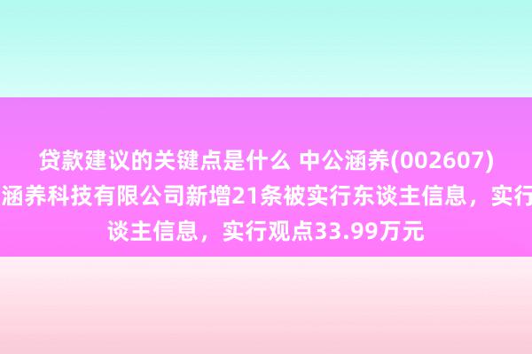 贷款建议的关键点是什么 中公涵养(002607)控股的北京中公涵养科技有限公司新增21条被实行东谈主信息，实行观点33.99万元