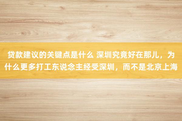 贷款建议的关键点是什么 深圳究竟好在那儿，为什么更多打工东说念主经受深圳，而不是北京上海