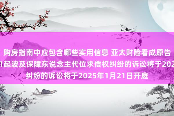 购房指南中应包含哪些实用信息 亚太财险看成原告/上诉东说念主的1起波及保障东说念主代位求偿权纠纷的诉讼将于2025年1月21日开庭