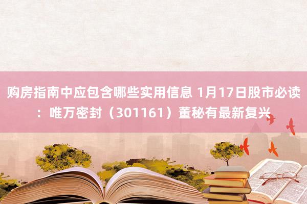 购房指南中应包含哪些实用信息 1月17日股市必读：唯万密封（301161）董秘有最新复兴