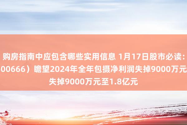 购房指南中应包含哪些实用信息 1月17日股市必读：奥瑞德（600666）瞻望2024年全年包摄净利润失掉9000万元至1.8亿元