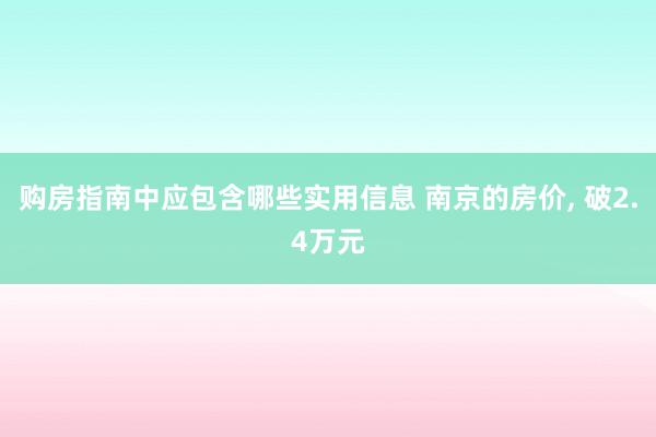 购房指南中应包含哪些实用信息 南京的房价, 破2.4万元