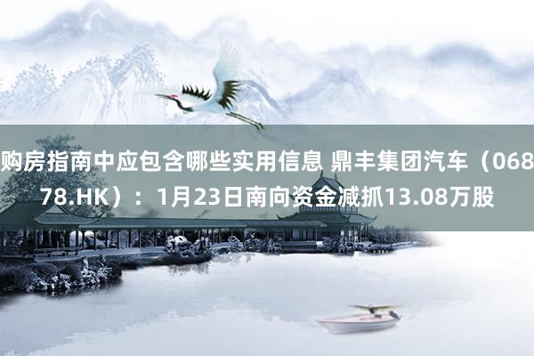 购房指南中应包含哪些实用信息 鼎丰集团汽车（06878.HK）：1月23日南向资金减抓13.08万股