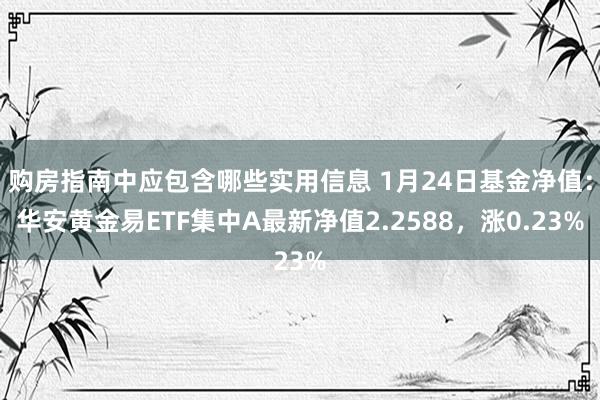 购房指南中应包含哪些实用信息 1月24日基金净值：华安黄金易ETF集中A最新净值2.2588，涨0.23%