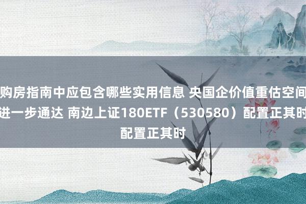 购房指南中应包含哪些实用信息 央国企价值重估空间进一步通达 南边上证180ETF（530580）配置正其时