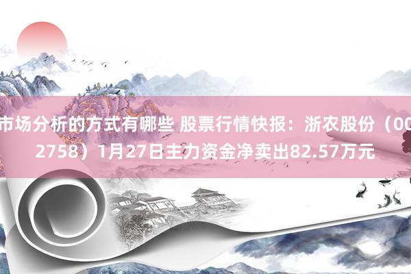 市场分析的方式有哪些 股票行情快报：浙农股份（002758）1月27日主力资金净卖出82.57万元