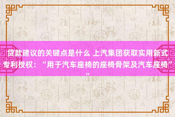 贷款建议的关键点是什么 上汽集团获取实用新式专利授权：“用于汽车座椅的座椅骨架及汽车座椅”