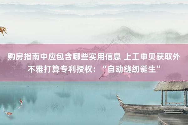 购房指南中应包含哪些实用信息 上工申贝获取外不雅打算专利授权：“自动缝纫诞生”