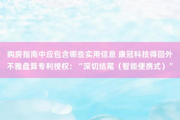 购房指南中应包含哪些实用信息 康冠科技得回外不雅盘算专利授权：“深切结尾（智能便携式）”